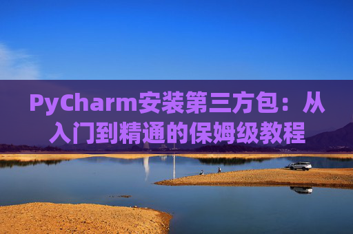 PyCharm安装第三方包：从入门到精通的保姆级教程