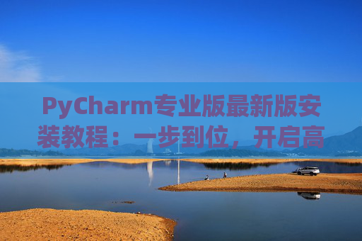 PyCharm专业版最新版安装教程：一步到位，开启高效Python开发之旅