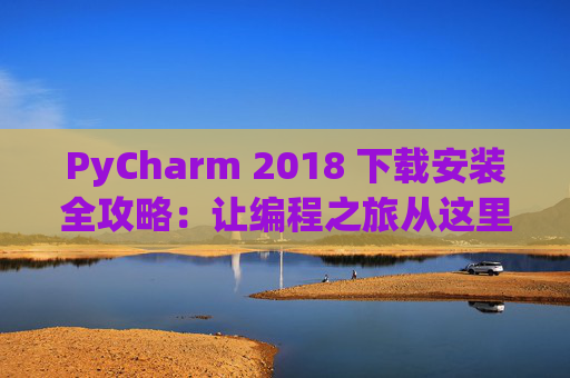 PyCharm 2018 下载安装全攻略：让编程之旅从这里开始