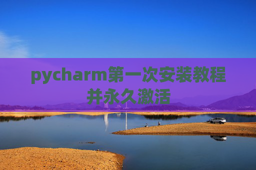 pycharm第一次安装教程并永久激活